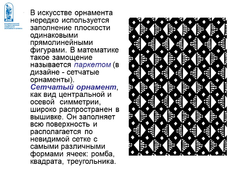 В искусстве орнамента нередко используется заполнение плоскости одинаковыми прямолинейными фигурами. В математике такое замощение